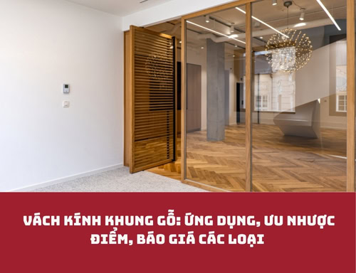 Vách kính khung gỗ: Ứng dụng, ưu nhược điểm, báo giá các loại 2026