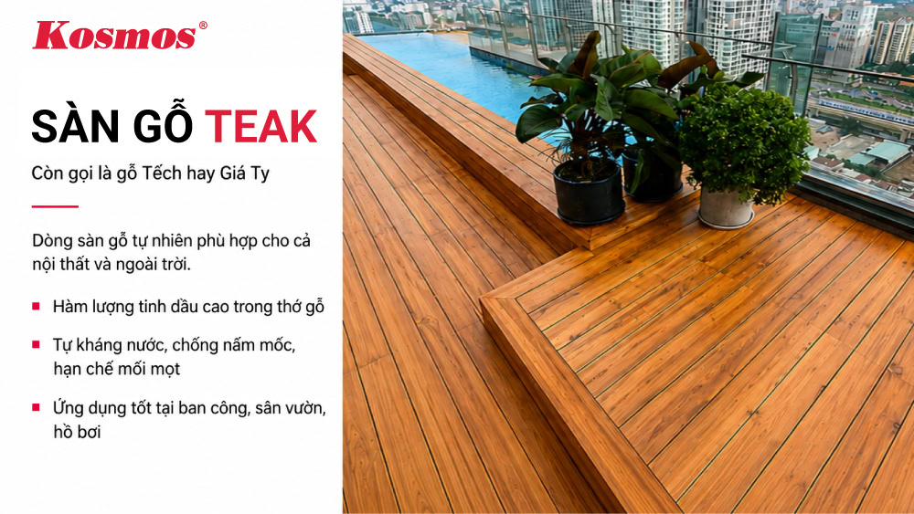 Sàn gỗ Teak (còn gọi là gỗ Tếch hay Giá Tỵ) là dòng sàn gỗ tự nhiên lắp được ngoài trời